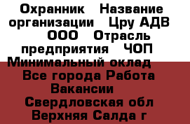 Охранник › Название организации ­ Цру АДВ777, ООО › Отрасль предприятия ­ ЧОП › Минимальный оклад ­ 1 - Все города Работа » Вакансии   . Свердловская обл.,Верхняя Салда г.